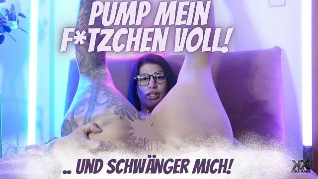 Pump mein Fötzchen voll und schwänger mich!